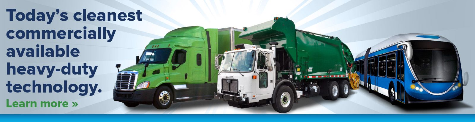 Today's cleanest commercially available heavy-duty technology. Learn More »